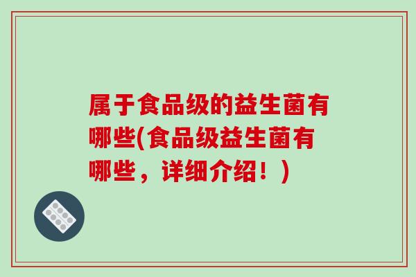 属于食品级的益生菌有哪些(食品级益生菌有哪些，详细介绍！)