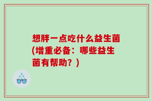 想胖一点吃什么益生菌(增重必备：哪些益生菌有帮助？)