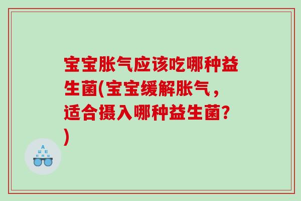 宝宝应该吃哪种益生菌(宝宝缓解，适合摄入哪种益生菌？)