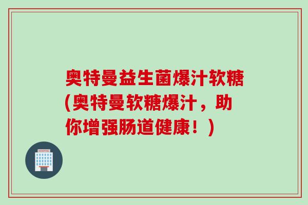 奥特曼益生菌爆汁软糖(奥特曼软糖爆汁，助你增强肠道健康！)