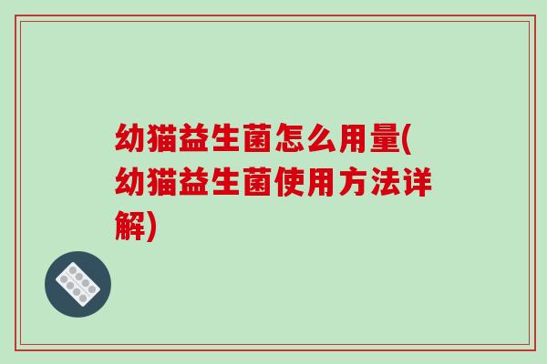 幼猫益生菌怎么用量(幼猫益生菌使用方法详解)