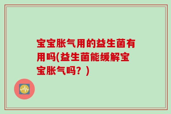 宝宝用的益生菌有用吗(益生菌能缓解宝宝吗?) 宝宝用的益生菌有用吗(益生菌能缓解宝宝吗?)