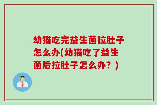 幼猫吃完益生菌拉肚子怎么办(幼猫吃了益生菌后拉肚子怎么办？)