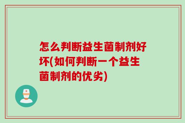 怎么判断益生菌制剂好坏(如何判断一个益生菌制剂的优劣)