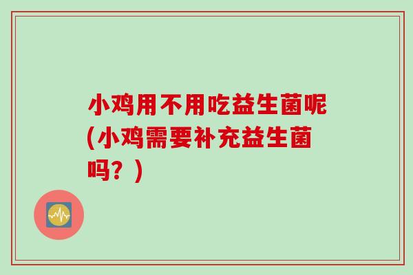 小鸡用不用吃益生菌呢(小鸡需要补充益生菌吗？)