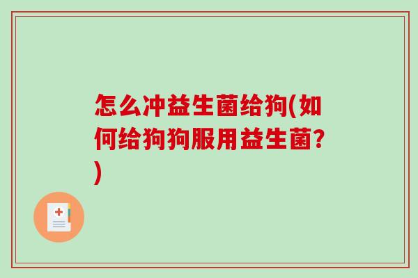怎么冲益生菌给狗(如何给狗狗服用益生菌？)