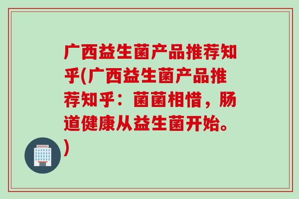 广西益生菌产品推荐知乎(广西益生菌产品推荐知乎：菌菌相惜，肠道健康从益生菌开始。)