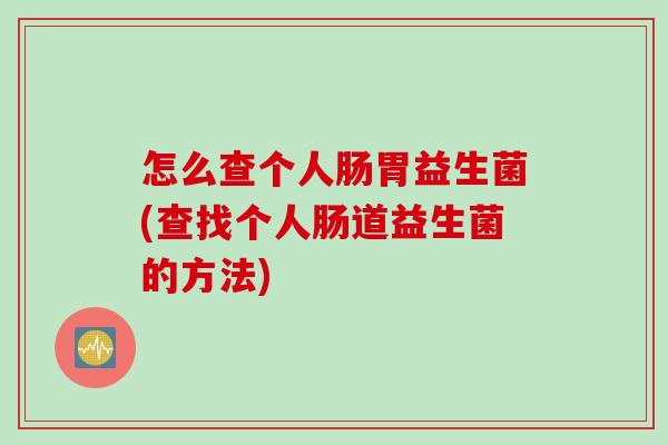 怎么查个人肠胃益生菌(查找个人肠道益生菌的方法)