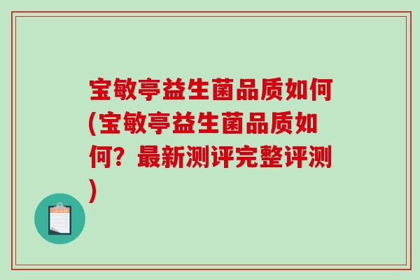 宝敏亭益生菌品质如何(宝敏亭益生菌品质如何？最新测评完整评测)