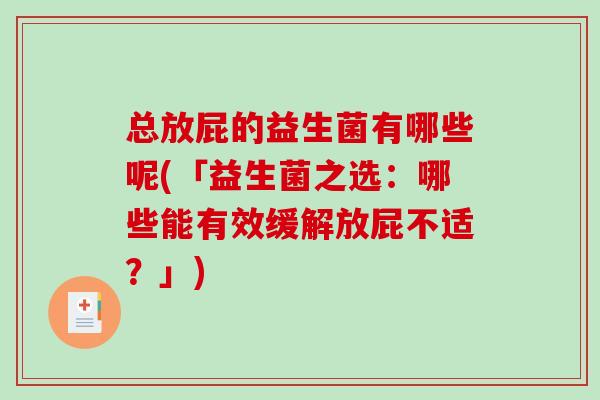 总放屁的益生菌有哪些呢(「益生菌之选：哪些能有效缓解放屁不适？」)