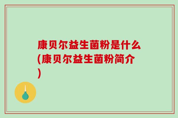 康贝尔益生菌粉是什么(康贝尔益生菌粉简介) 康贝尔益生菌粉是什么(康贝尔益生菌粉简介)