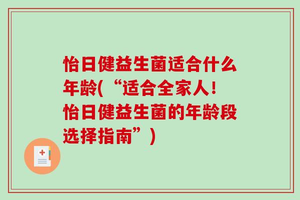 怡日健益生菌适合什么年龄(“适合全家人！怡日健益生菌的年龄段选择指南”)