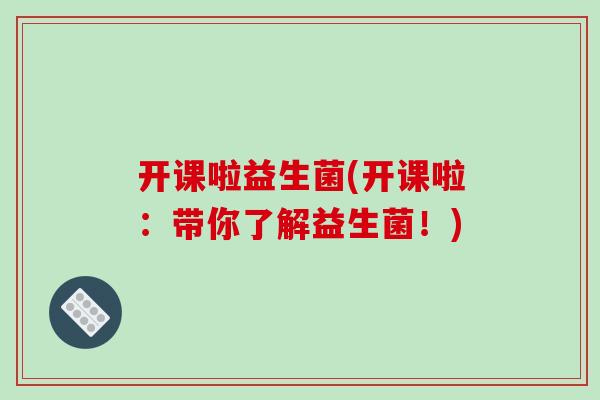 开课啦益生菌(开课啦：带你了解益生菌！)