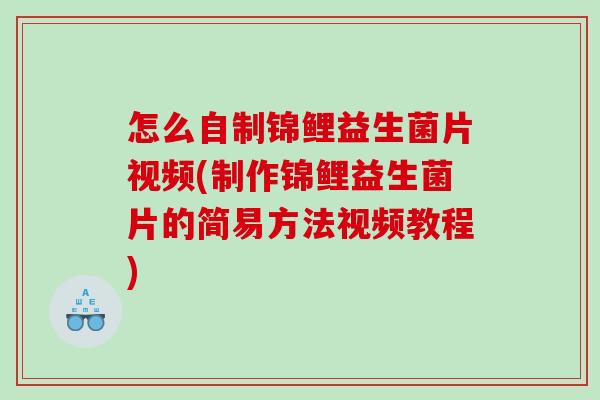 怎么自制锦鲤益生菌片视频(制作锦鲤益生菌片的简易方法视频教程)