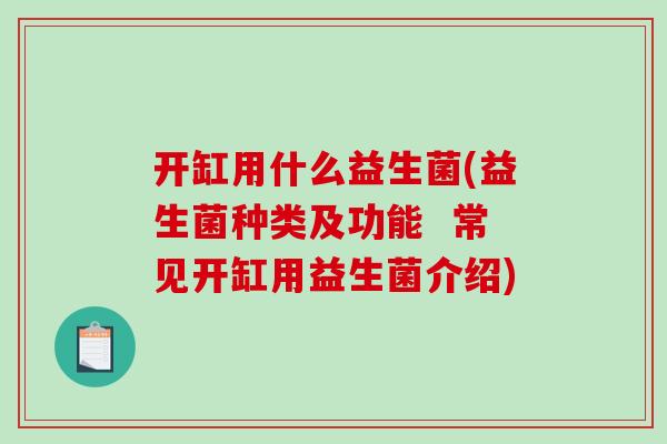 开缸用什么益生菌(益生菌种类及功能  常见开缸用益生菌介绍)