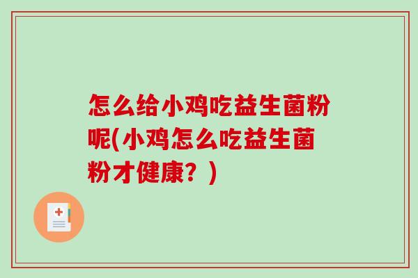怎么给小鸡吃益生菌粉呢(小鸡怎么吃益生菌粉才健康？)