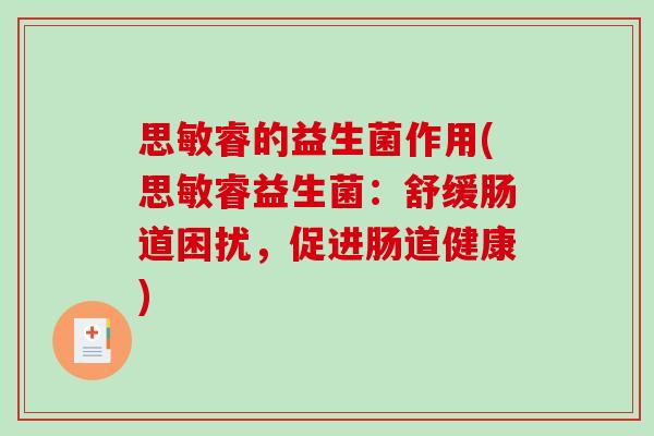 思敏睿的益生菌作用(思敏睿益生菌:舒缓肠道困扰,促进肠道健康) 思敏睿的益生菌作用(思敏睿益生菌:舒缓肠道困扰,促进肠道健康)
