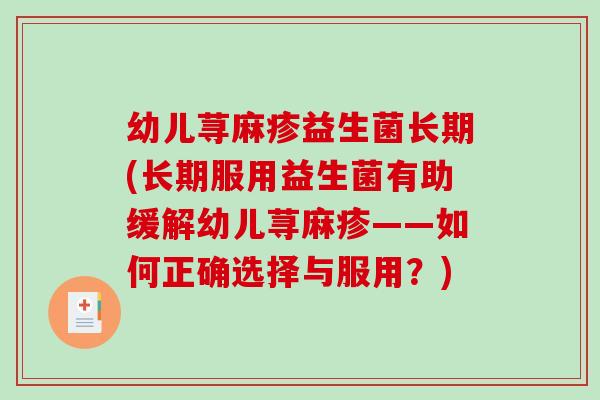 幼儿荨麻疹益生菌长期(长期服用益生菌有助缓解幼儿荨麻疹——如何正确选择与服用？)