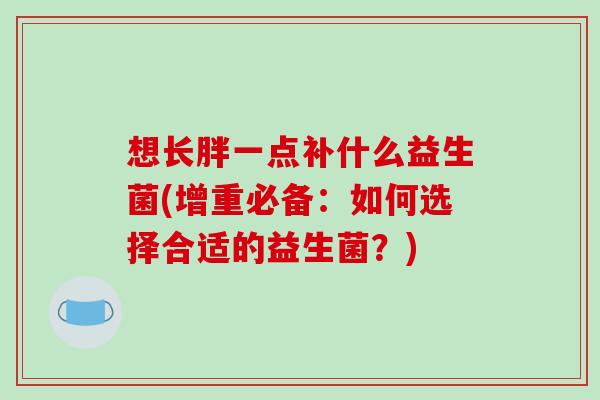 想长胖一点补什么益生菌(增重必备：如何选择合适的益生菌？)
