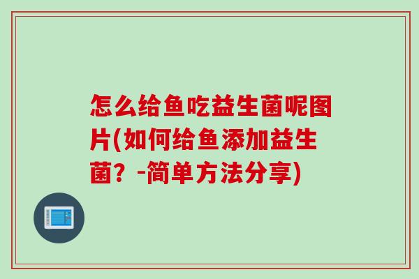 怎么给鱼吃益生菌呢图片(如何给鱼添加益生菌？-简单方法分享)