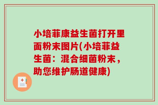 小培菲康益生菌打开里面粉末图片(小培菲益生菌:混合粉末,助您维护肠道健康) 小培菲康益生菌打开里面粉末图片(小培菲益生菌:混合粉末,助您维护肠道健康)