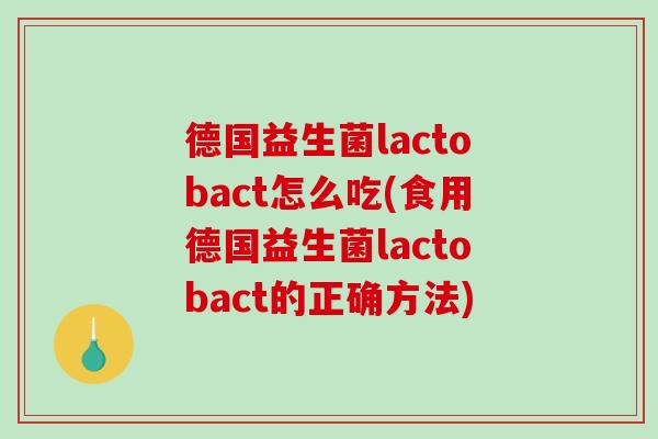 德国益生菌lactobact怎么吃(食用德国益生菌lactobact的正确方法)
