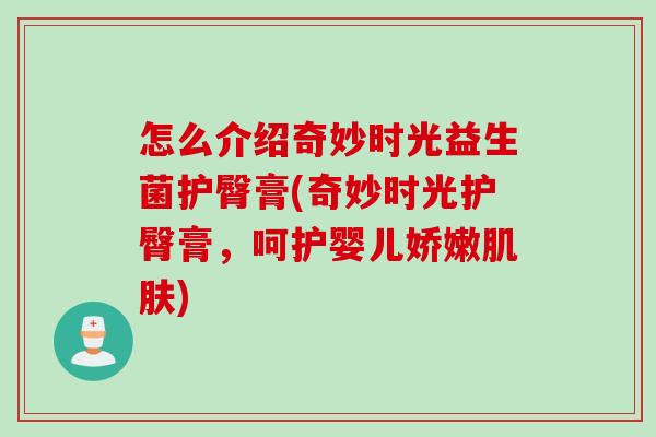 怎么介绍奇妙时光益生菌护臀膏(奇妙时光护臀膏，呵护婴儿娇嫩肌肤)