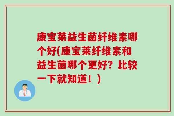康宝莱益生菌纤维素哪个好(康宝莱纤维素和益生菌哪个更好？比较一下就知道！)