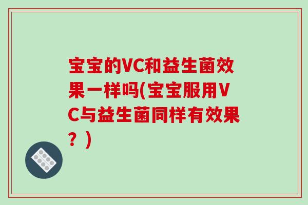宝宝的VC和益生菌效果一样吗(宝宝服用VC与益生菌同样有效果？)