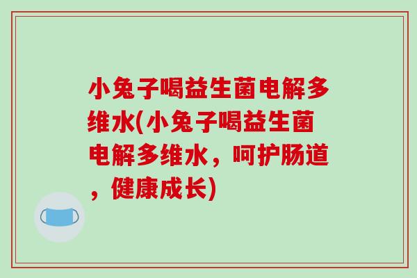 小兔子喝益生菌电解多维水(小兔子喝益生菌电解多维水,呵护肠道,健康成长) 小兔子喝益生菌电解多维水(小兔子喝益生菌电解多维水,呵护肠道,健康成长)