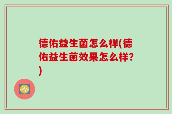德佑益生菌怎么样(德佑益生菌效果怎么样?) 德佑益生菌怎么样(德佑益生菌效果怎么样?)