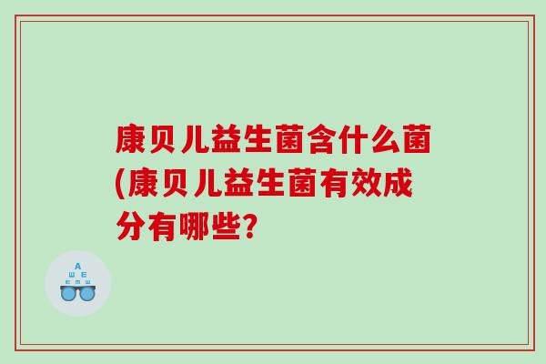 康贝儿益生菌含什么菌(康贝儿益生菌有效成分有哪些？