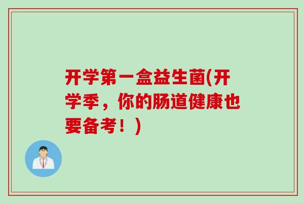 开学第一盒益生菌(开学季，你的肠道健康也要备考！)