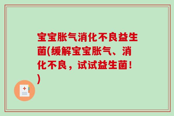 宝宝胀气消化不良益生菌(缓解宝宝胀气、消化不良，试试益生菌！)