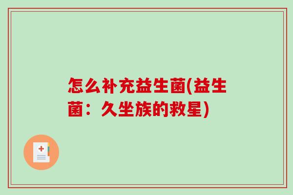 怎么补充益生菌(益生菌：久坐族的救星)