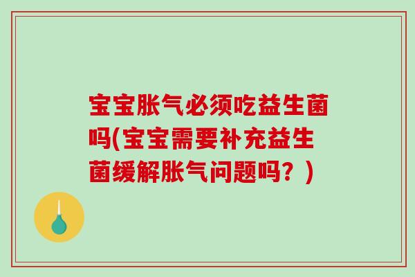 宝宝胀气必须吃益生菌吗(宝宝需要补充益生菌缓解胀气问题吗？)