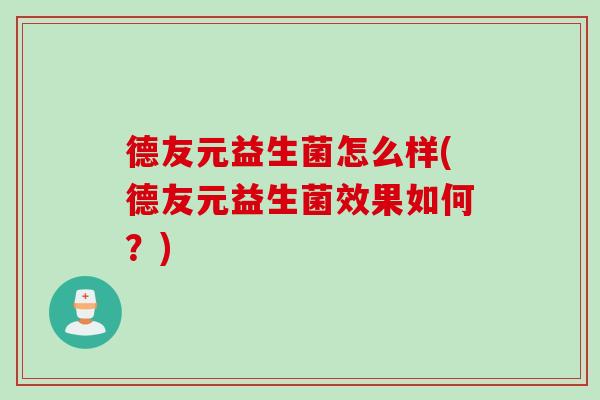 德友元益生菌怎么样(德友元益生菌效果如何？)
