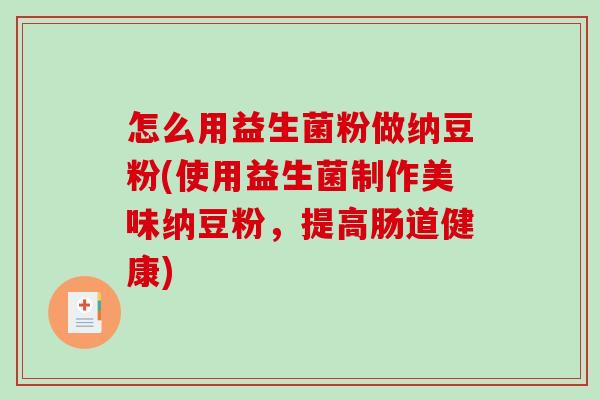 怎么用益生菌粉做纳豆粉(使用益生菌制作美味纳豆粉，提高肠道健康)