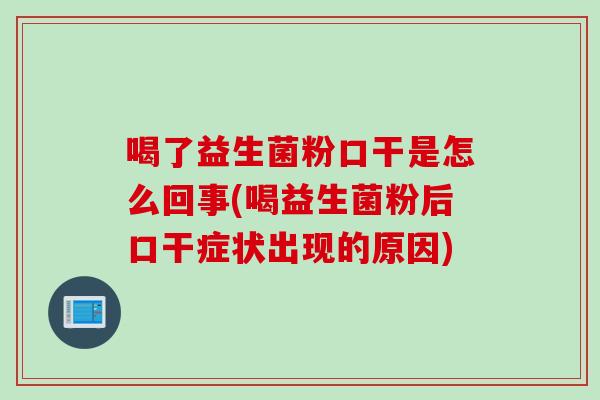 喝了益生菌粉口干是怎么回事(喝益生菌粉后口干症状出现的原因)