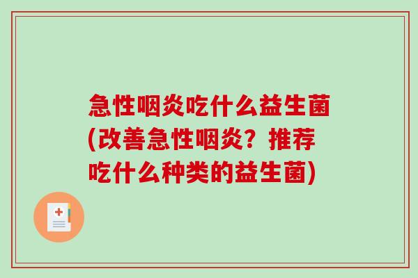 急性咽炎吃什么益生菌(改善急性咽炎？推荐吃什么种类的益生菌)