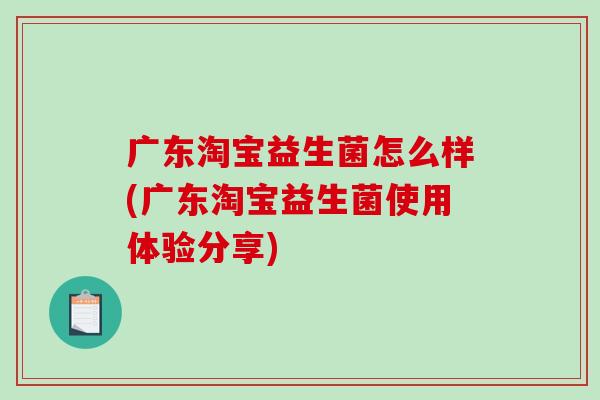 广东淘宝益生菌怎么样(广东淘宝益生菌使用体验分享)