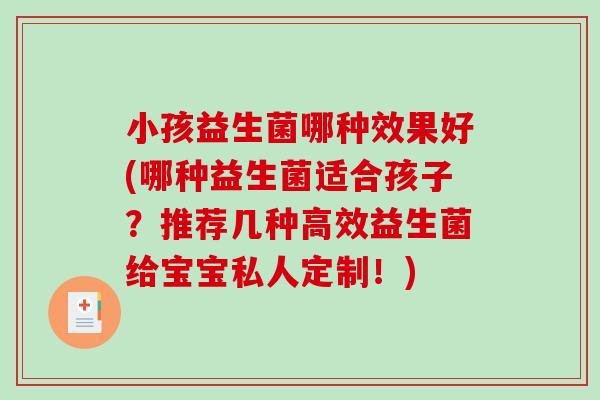 小孩益生菌哪种效果好(哪种益生菌适合孩子？推荐几种高效益生菌给宝宝私人定制！)