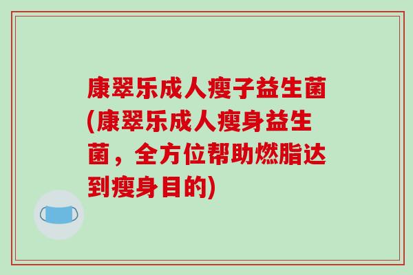 康翠乐成人瘦子益生菌(康翠乐成人瘦身益生菌，全方位帮助燃脂达到瘦身目的)