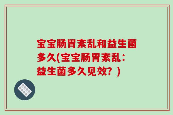 宝宝肠胃紊乱和益生菌多久(宝宝肠胃紊乱：益生菌多久见效？)