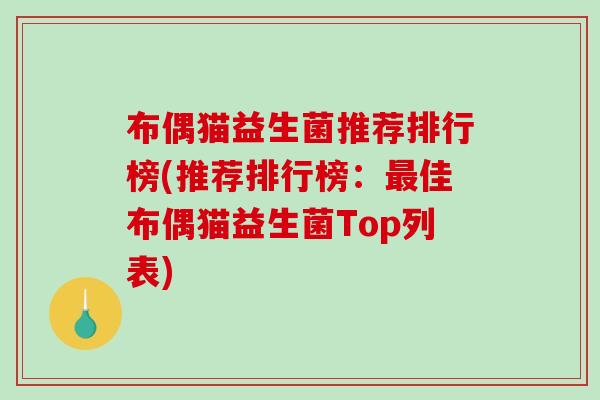 布偶猫益生菌推荐排行榜(推荐排行榜：最佳布偶猫益生菌Top列表)