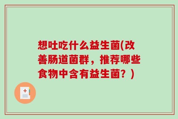 想吐吃什么益生菌(改善肠道菌群，推荐哪些食物中含有益生菌？)
