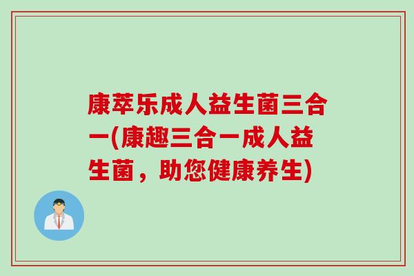康萃乐成人益生菌三合一(康趣三合一成人益生菌，助您健康养生)