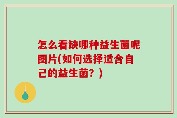 怎么看缺哪种益生菌呢图片(如何选择适合自己的益生菌？)