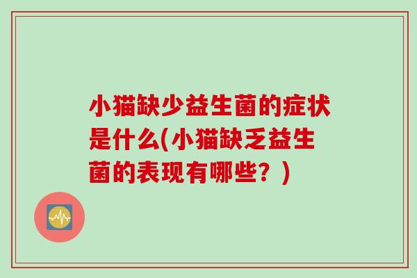 小猫缺少益生菌的症状是什么(小猫缺乏益生菌的表现有哪些？)