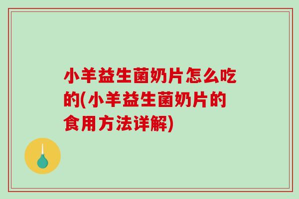 小羊益生菌奶片怎么吃的(小羊益生菌奶片的食用方法详解)